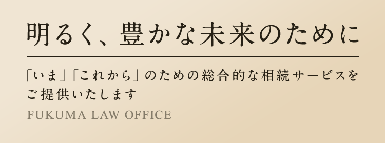 明るく、豊かな未来のために「いま」「これから」のための総合的な相続サービスをご提供いたします